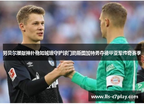 努贝尔屡献神扑稳如城墙守护球门助斯图加特勇夺德甲亚军传奇赛季