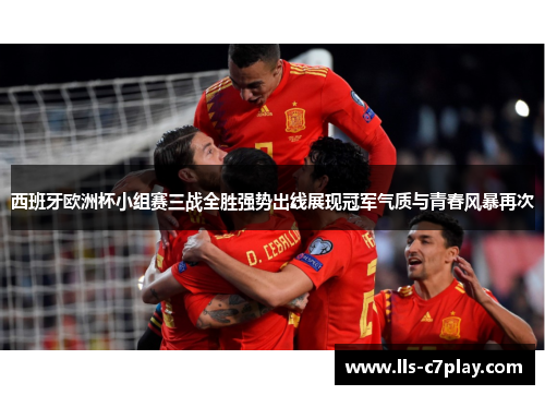 西班牙欧洲杯小组赛三战全胜强势出线展现冠军气质与青春风暴再次