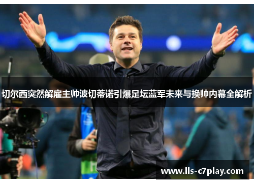 切尔西突然解雇主帅波切蒂诺引爆足坛蓝军未来与换帅内幕全解析