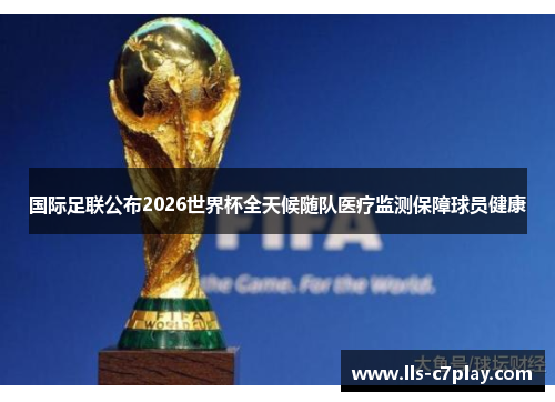 国际足联公布2026世界杯全天候随队医疗监测保障球员健康