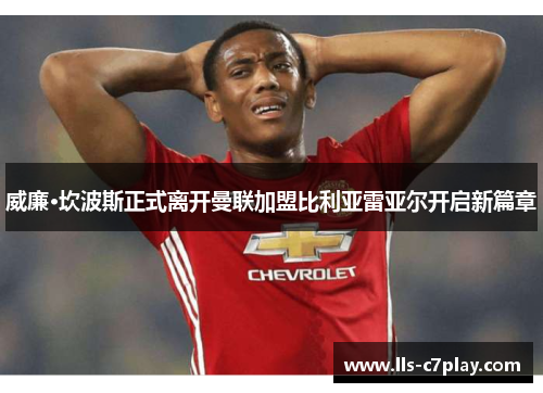 威廉·坎波斯正式离开曼联加盟比利亚雷亚尔开启新篇章