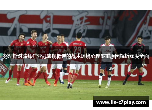 努涅斯对阵拜仁亚冠表现低迷的战术环境心理多重原因解析深度全面 努涅斯对阵拜仁亚冠表现低迷的战术环境心理多重原因解析深度全面