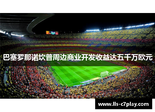 巴塞罗那诺坎普周边商业开发收益达五千万欧元